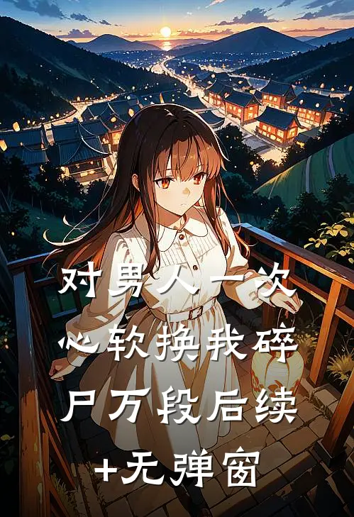对男人一次心软换我碎尸万段后续+无弹窗
