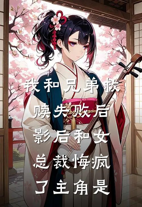 我和兄弟救赎失败后，影后和女总裁悔疯了主角是