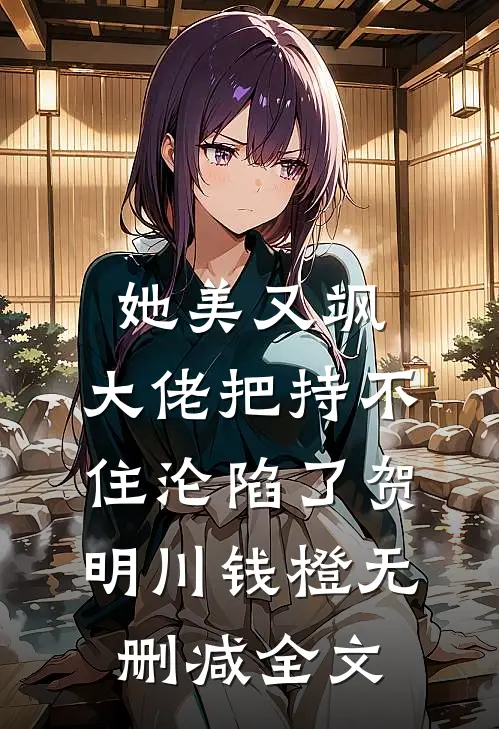 她美又飒，大佬把持不住沦陷了贺明川钱橙无删减全文