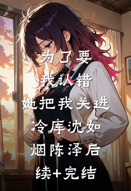 为了要我认错，她把我关进冷库沈如烟陈泽后续+完结