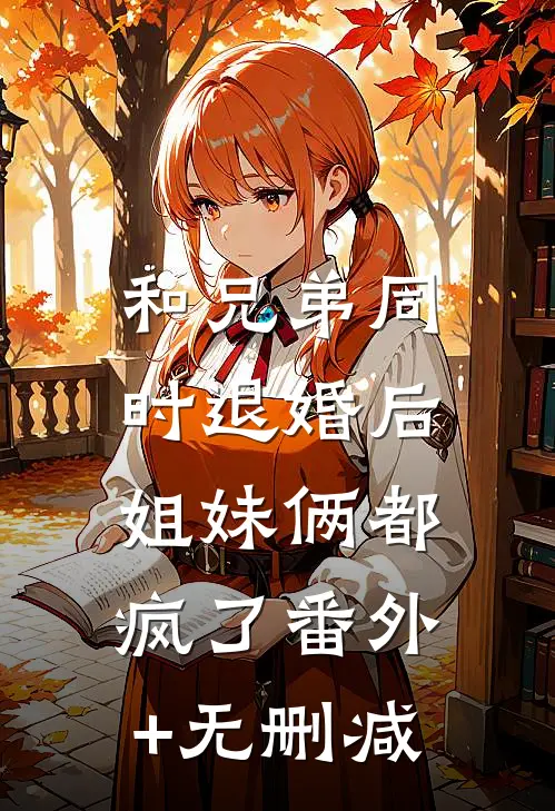 和兄弟同时退婚后，姐妹俩都疯了番外+无删减