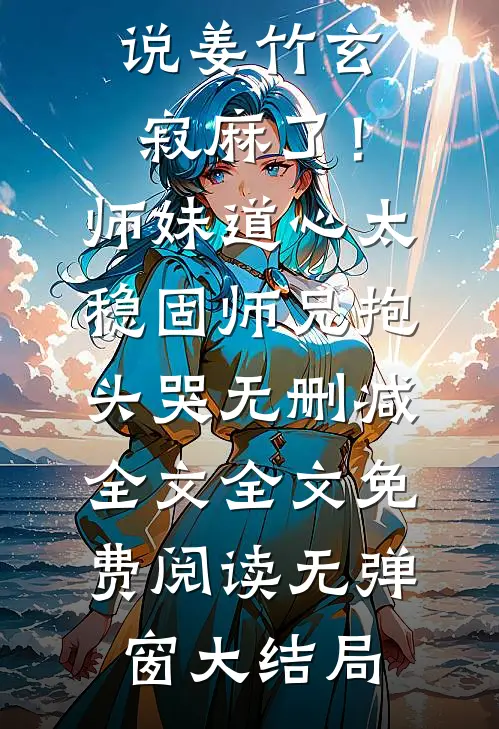 麻了!师妹道心太稳固,师兄抱头哭无删减全文