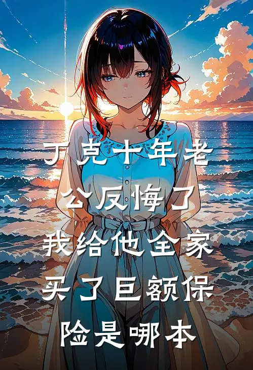 丁克十年老公反悔了，我给他全家买了巨额保险是哪本