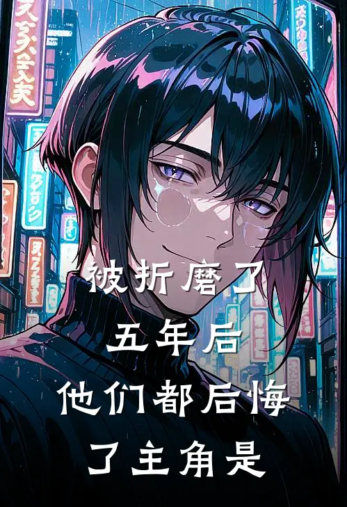 被折磨了五年后，他们都后悔了主角是