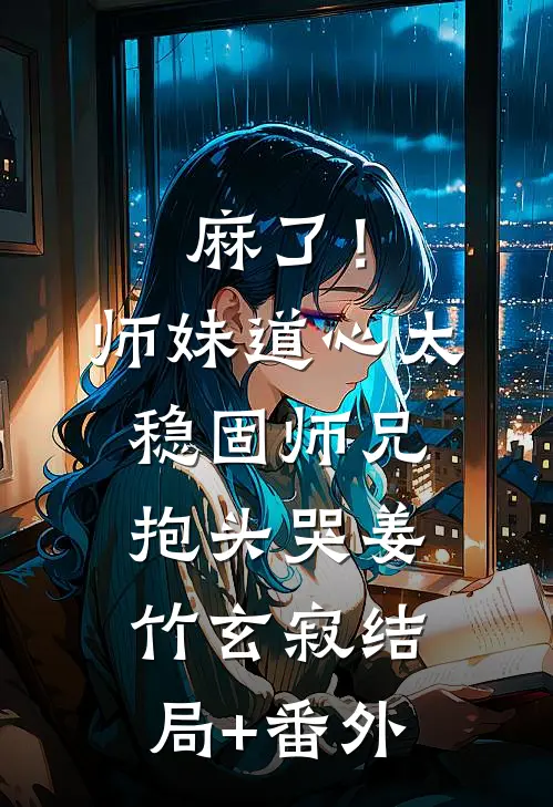 麻了！师妹道心太稳固，师兄抱头哭姜竹玄寂结局+番外