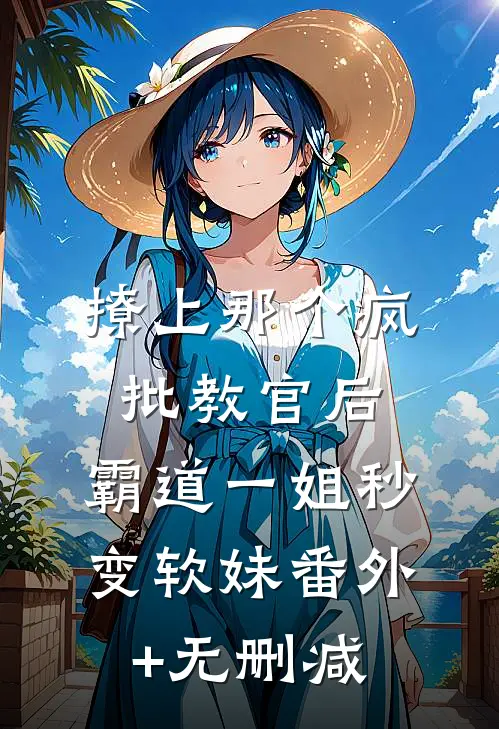 撩上那个疯批教官后，霸道一姐秒变软妹番外+无删减