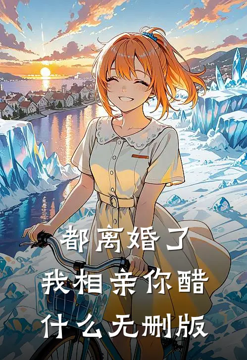 都离婚了，我相亲你醋什么无删版
