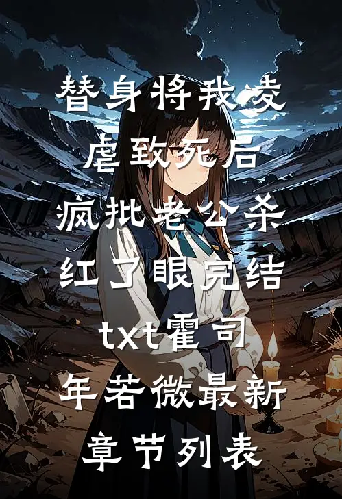 替身将我凌虐致死后,疯批老公杀红了眼完结txt