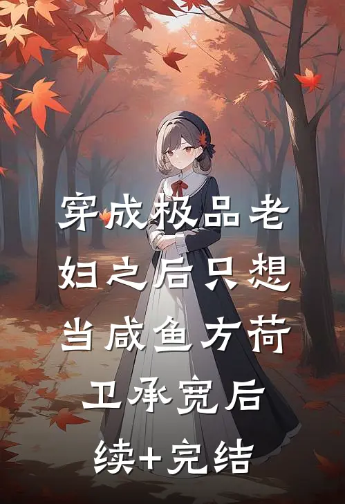 穿成极品老妇之后只想当咸鱼方荷卫承宽后续+完结
