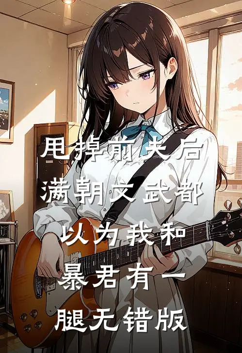 甩掉前夫后，满朝文武都以为我和暴君有一腿无错版