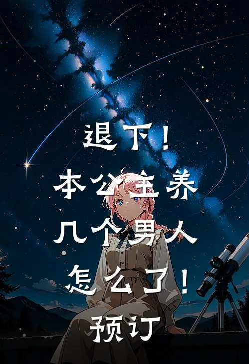 退下！本公主养几个男人怎么了！预订