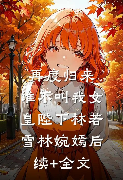 再度归来，谁不叫我女皇陛下林若雪林婉嫣后续+全文