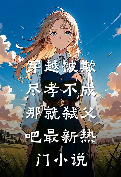 穿越被欺：尽孝不成，那就弑父吧最新热门小说