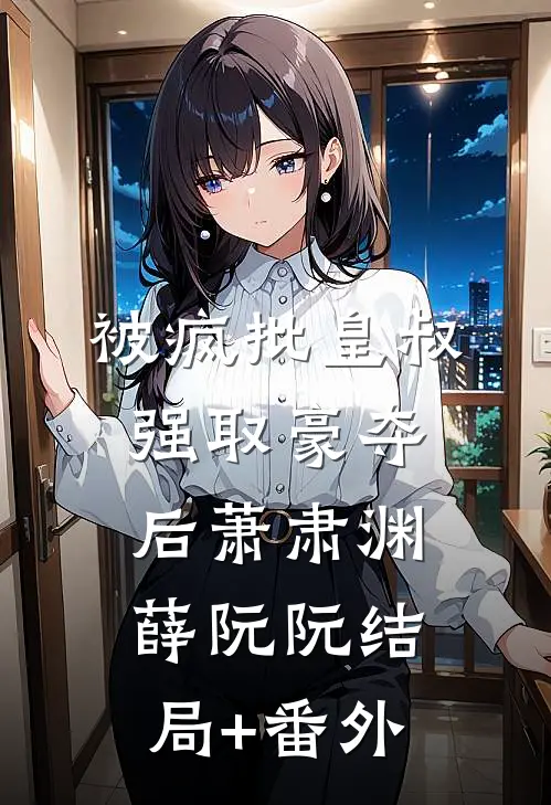 被疯批皇叔强取豪夺后萧肃渊薛阮阮结局+番外