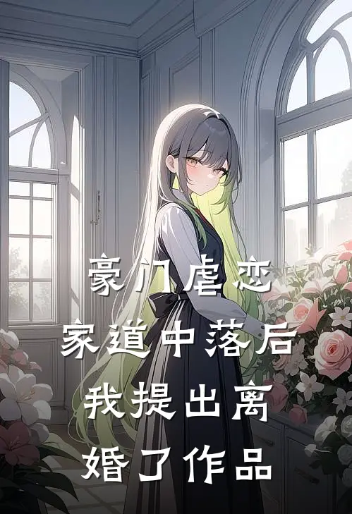 豪门虐恋：家道中落后我提出离婚了作品