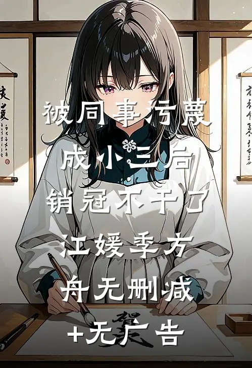 被同事污蔑成小三后，销冠不干了江媛季方舟无删减+无广告