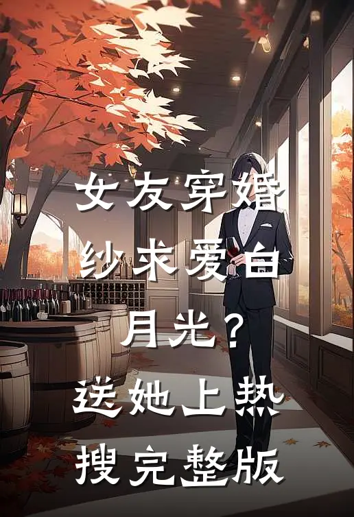 女友穿婚纱求爱白月光？送她上热搜完整版
