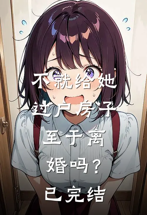 不就给她过户房子，至于离婚吗？已完结