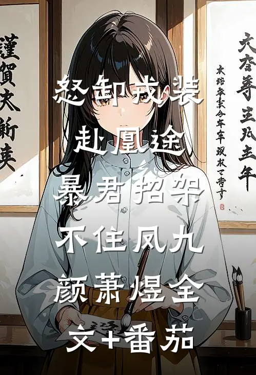 怒卸戎装赴凰途，暴君招架不住凤九颜萧煜全文+番茄
