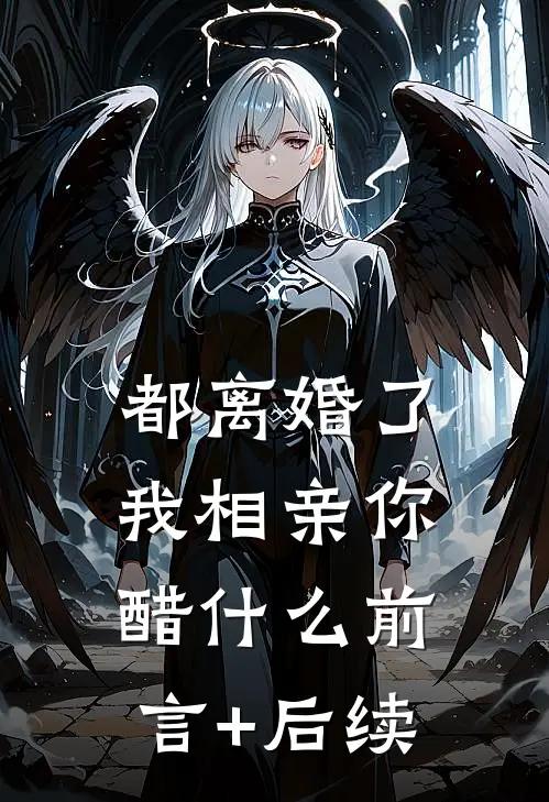 都离婚了，我相亲你醋什么前言+后续