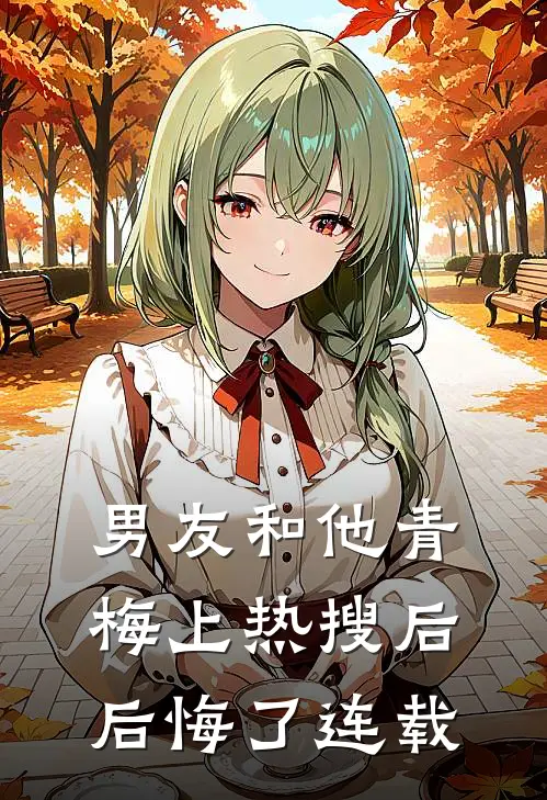 男友和他青梅上热搜后，后悔了连载