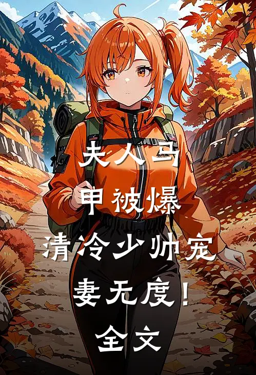 夫人马甲被爆，清冷少帅宠妻无度！全文