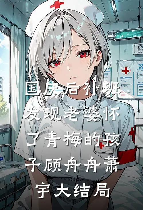 国庆后补班，发现老婆怀了青梅的孩子顾舟舟萧宇大结局