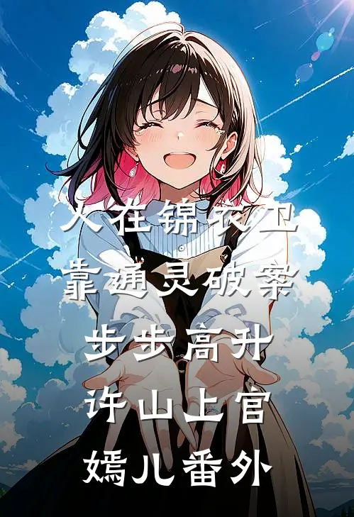 人在锦衣卫，靠通灵破案步步高升许山上官嫣儿番外