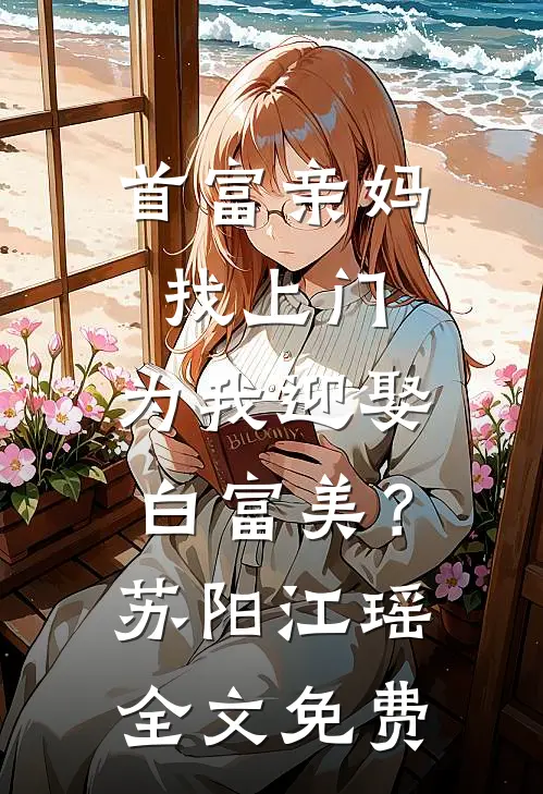首富亲妈找上门，为我迎娶白富美？苏阳江瑶全文免费