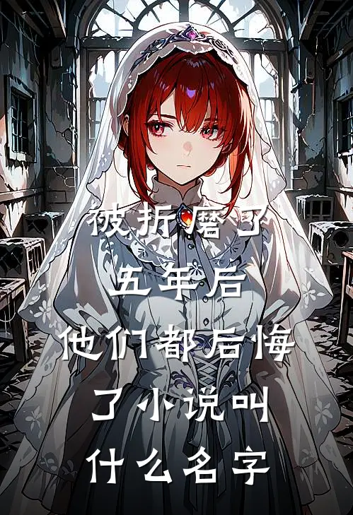 被折磨了五年后，他们都后悔了小说叫什么名字