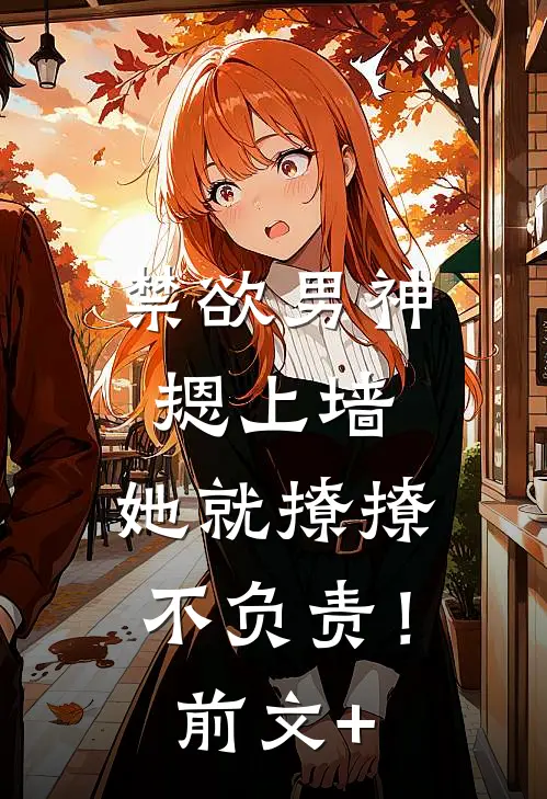禁欲男神摁上墙，她就撩撩不负责！前文+