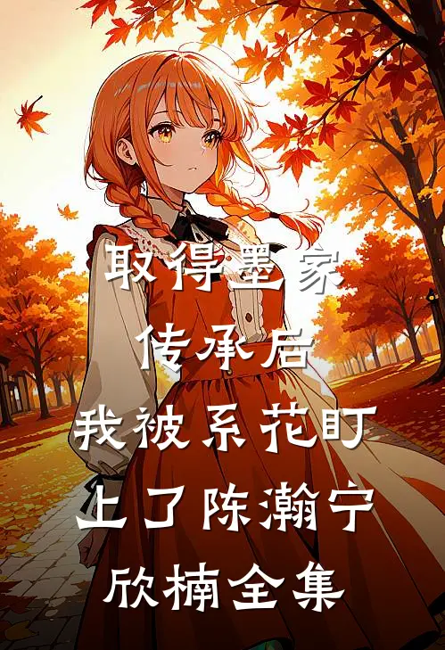 取得墨家传承后，我被系花盯上了陈瀚宁欣楠全集