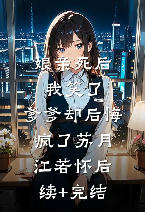 娘亲死后我笑了，爹爹却后悔疯了苏月江若怀后续+完结