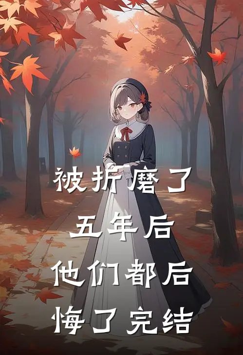 被折磨了五年后，他们都后悔了完结