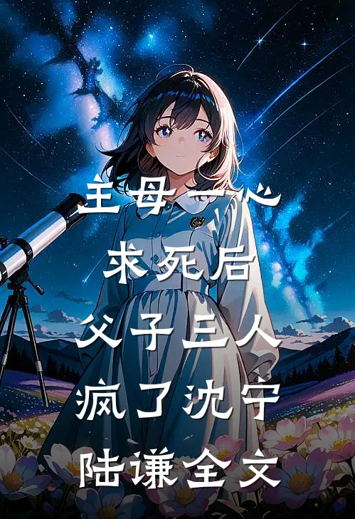 主母一心求死后，父子三人疯了沈宁陆谦全文