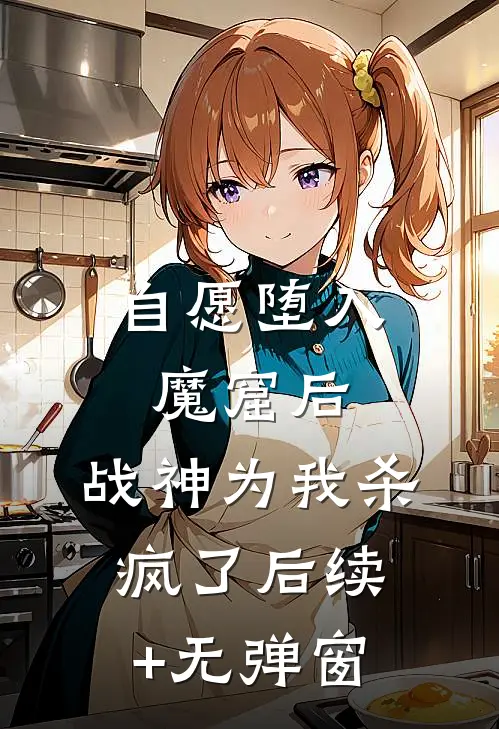 自愿堕入魔窟后，战神为我杀疯了后续+无弹窗