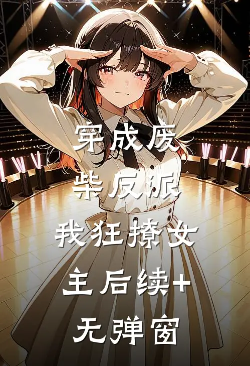 穿成废柴反派，我狂撩女主后续+无弹窗