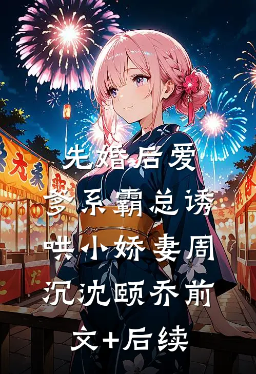 先婚后爱：爹系霸总诱哄小娇妻周沉沈颐乔前文+后续