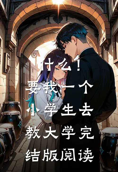 什么！要我一个小学生去教大学完结版阅读