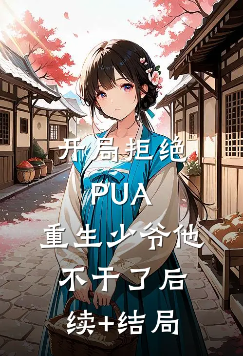 开局拒绝PUA，重生少爷他不干了后续+结局