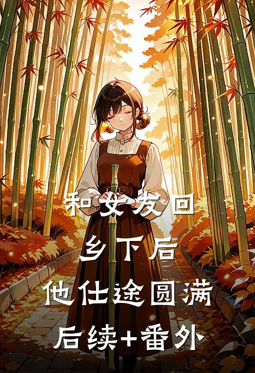 和女友回乡下后，他仕途圆满后续+番外