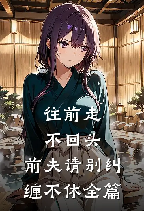 往前走，不回头，前夫请别纠缠不休全篇