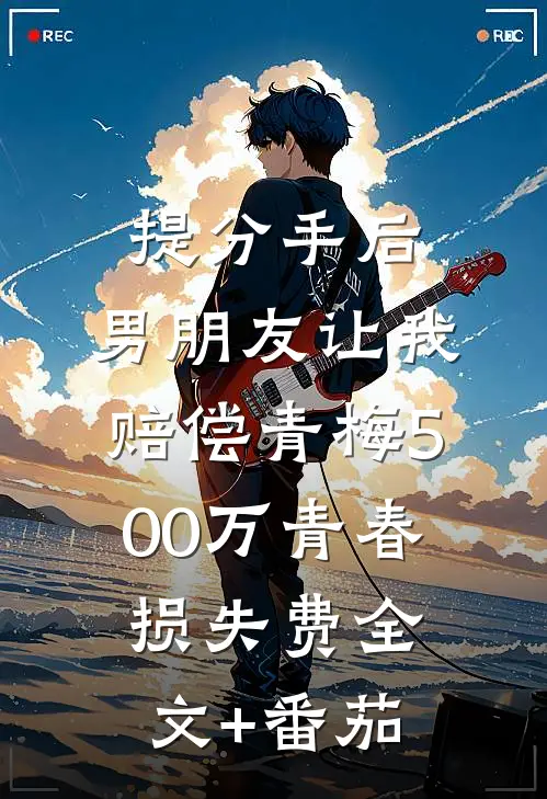 提分手后，男朋友让我赔偿青梅500万青春损失费全文+番茄