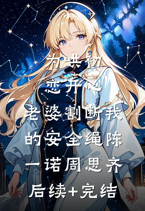 为哄初恋开心，老婆割断我的安全绳陈一诺周思齐后续+完结