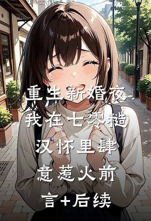 重生新婚夜，我在七零糙汉怀里肆意惹火前言+后续
