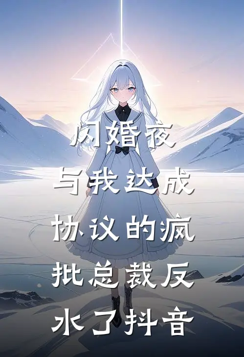 闪婚夜，与我达成协议的疯批总裁反水了抖音