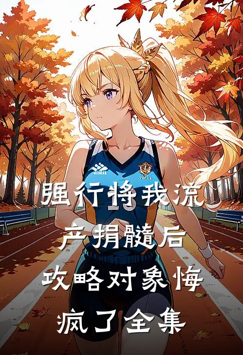 强行将我流产捐髓后，攻略对象悔疯了全集