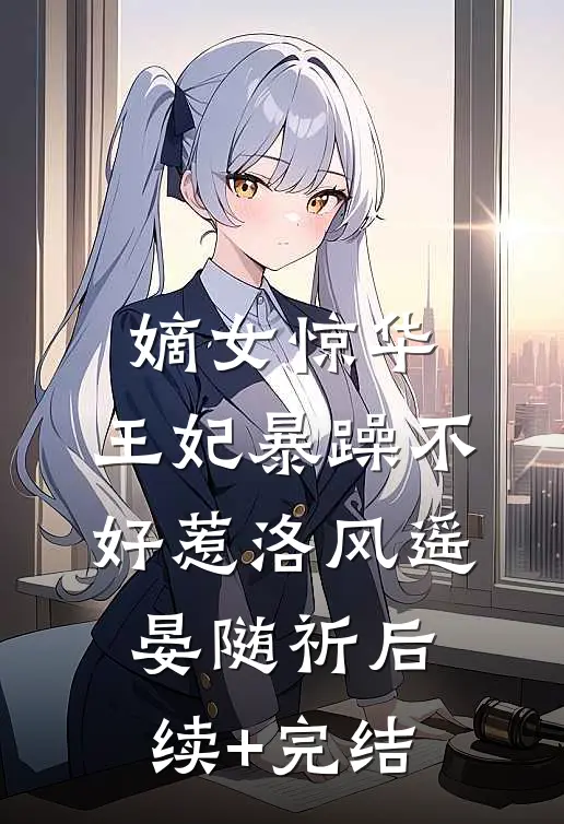 嫡女惊华：王妃暴躁不好惹洛风遥晏随祈后续+完结