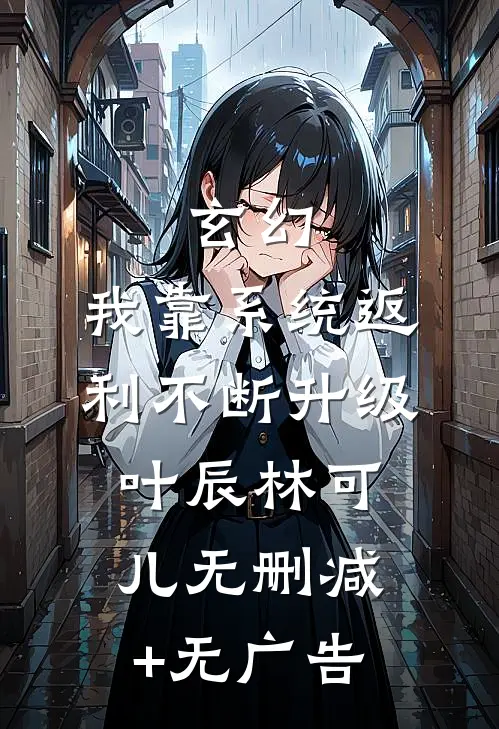 玄幻：我靠系统返利不断升级叶辰林可儿无删减+无广告