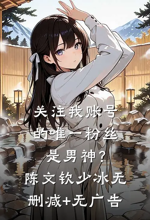 关注我账号的唯一粉丝是男神？陈文钦少冰无删减+无广告